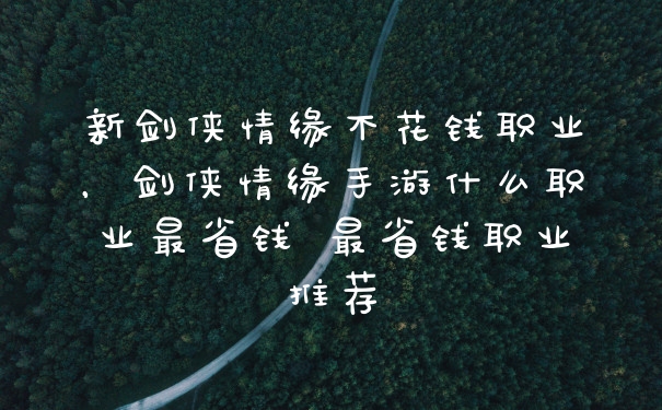 新剑侠情缘不花钱职业，剑侠情缘手游什么职业最省钱 最省钱职业推荐