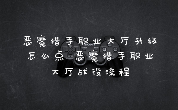 恶魔猎手职业大厅升级怎么点 恶魔猎手职业大厅战役流程