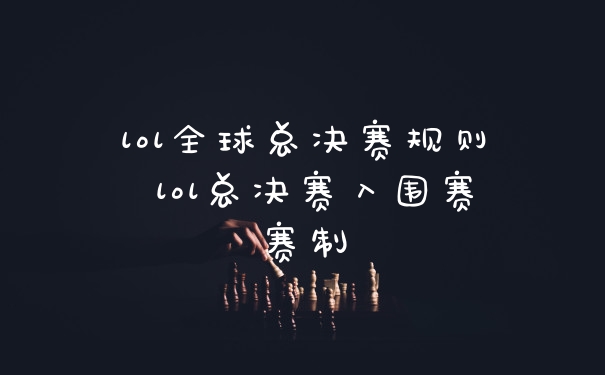 lol全球总决赛规则 lol总决赛入围赛赛制