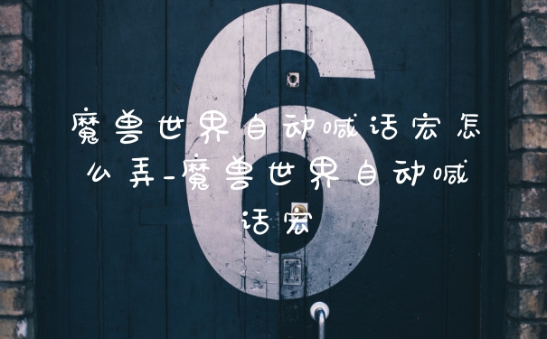 魔兽世界自动喊话宏怎么弄_魔兽世界自动喊话宏