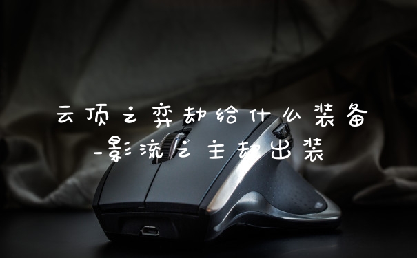 云顶之弈劫给什么装备_影流之主劫出装