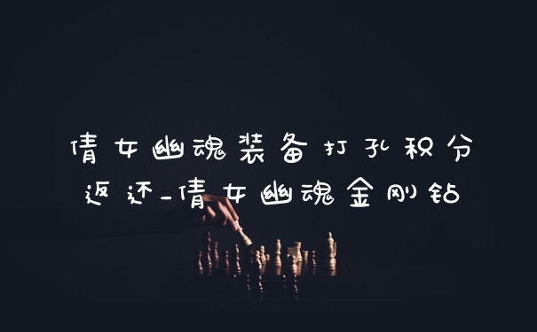 倩女幽魂装备打孔积分返还_倩女幽魂金刚钻