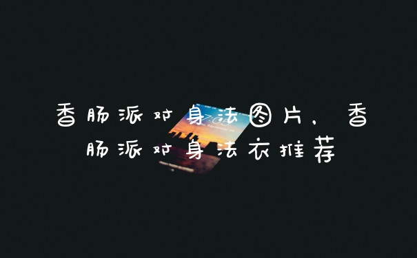 香肠派对身法图片，香肠派对身法衣推荐