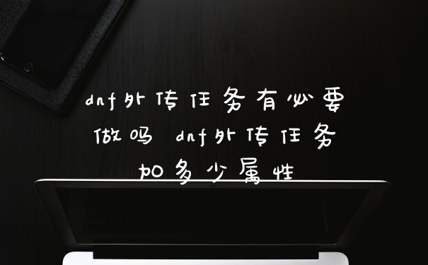 dnf外传任务有必要做吗 dnf外传任务加多少属性