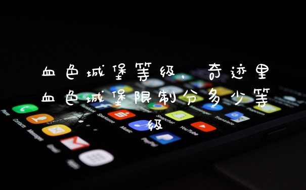 血色城堡等级，奇迹里血色城堡限制分多少等级