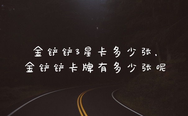 金铲铲3星卡多少张，金铲铲卡牌有多少张呢