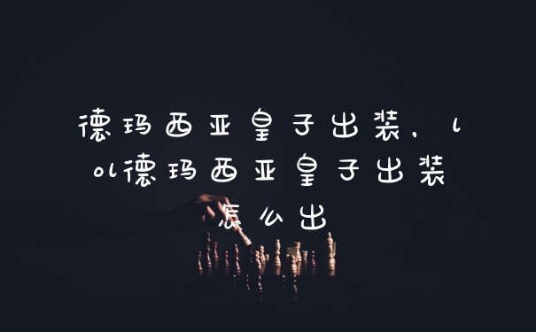 德玛西亚皇子出装，lol德玛西亚皇子出装怎么出