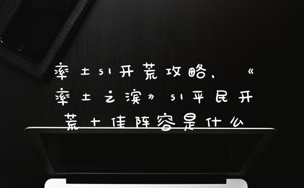 率土s1开荒攻略，《率土之滨》s1平民开荒十佳阵容是什么