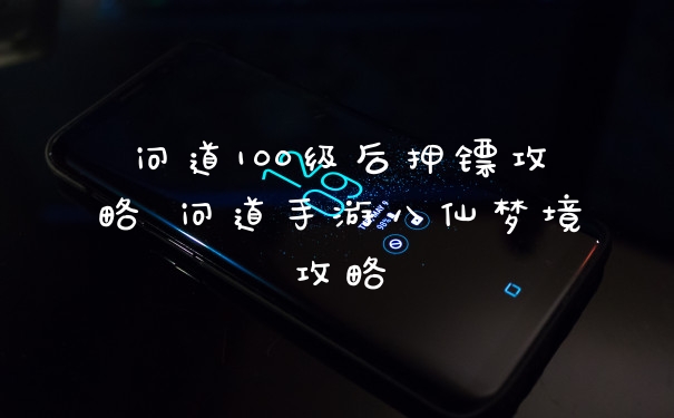 问道100级后押镖攻略 问道手游八仙梦境攻略