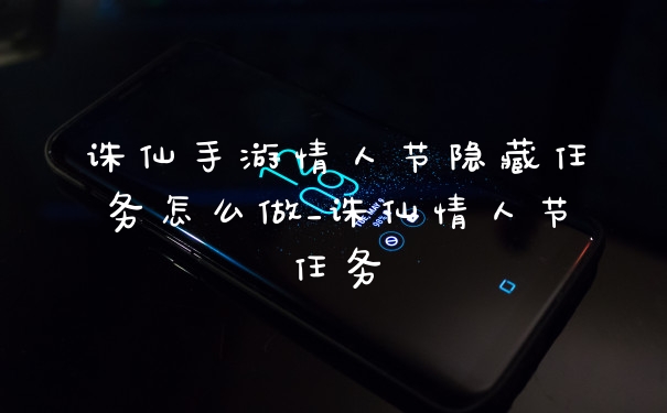 诛仙手游情人节隐藏任务怎么做_诛仙情人节任务