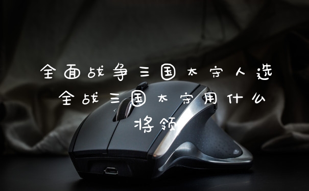全面战争三国太守人选 全战三国太守用什么将领