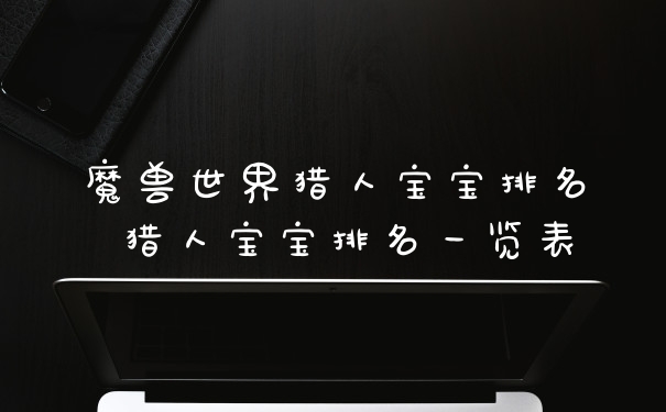魔兽世界猎人宝宝排名 猎人宝宝排名一览表