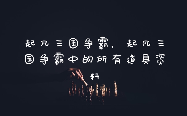 起凡三国争霸，起凡三国争霸中的所有道具资料