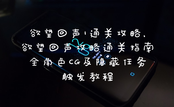 欲望回声1通关攻略，欲望回声攻略通关指南全角色CG及隐藏任务触发教程