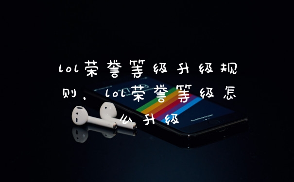 lol荣誉等级升级规则，lol荣誉等级怎么升级