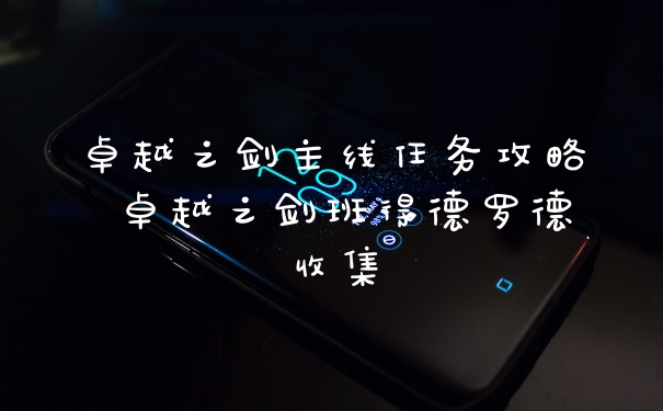 卓越之剑主线任务攻略 卓越之剑班得德罗德收集