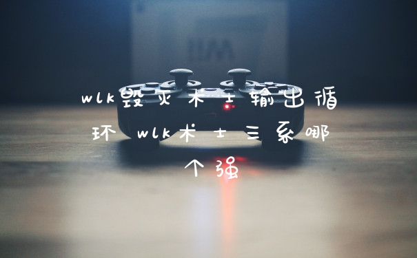 wlk毁灭术士输出循环 wlk术士三系哪个强