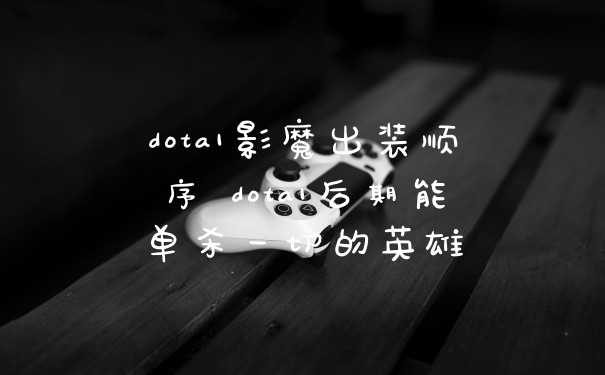 dota1影魔出装顺序 dota1后期能单杀一切的英雄