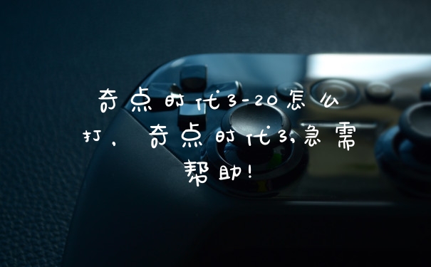 奇点时代3-20怎么打，奇点时代3,急需帮助!