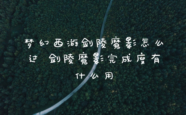 梦幻西游剑陵魔影怎么过 剑陵魔影完成度有什么用