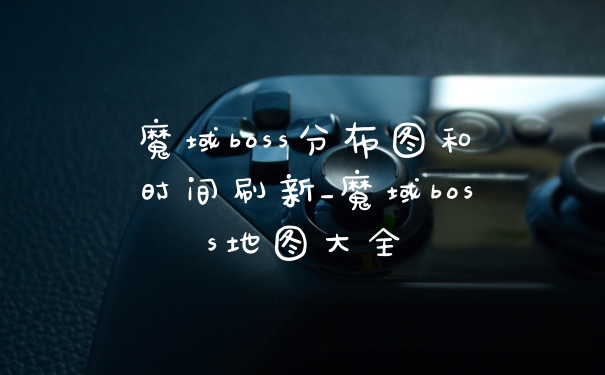 魔域boss分布图和时间刷新_魔域boss地图大全