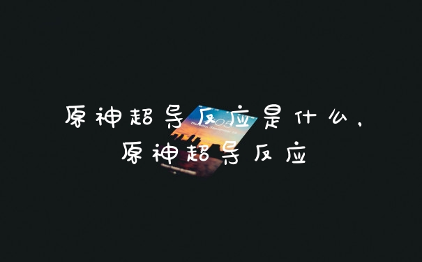 原神超导反应是什么，原神超导反应