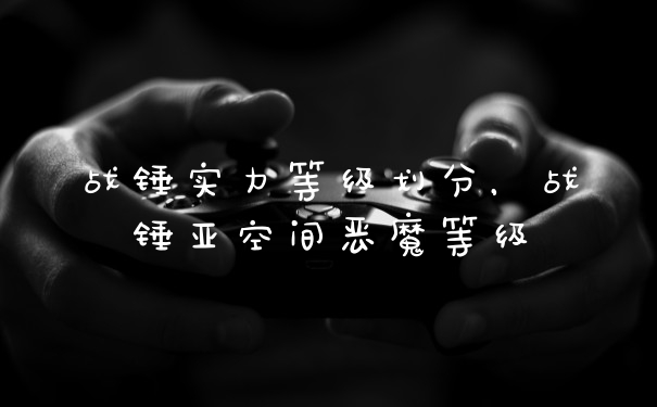 战锤实力等级划分，战锤亚空间恶魔等级