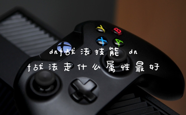 dnf战法技能 dnf战法走什么属性最好
