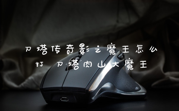 刀塔传奇影之魔王怎么打 刀塔肉山大魔王