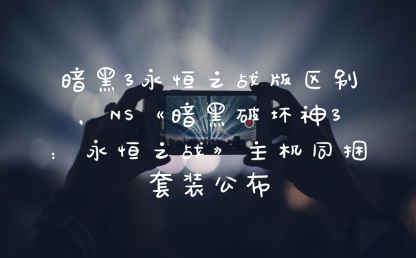 暗黑3永恒之战版区别，NS《暗黑破坏神3：永恒之战》主机同捆套装公布