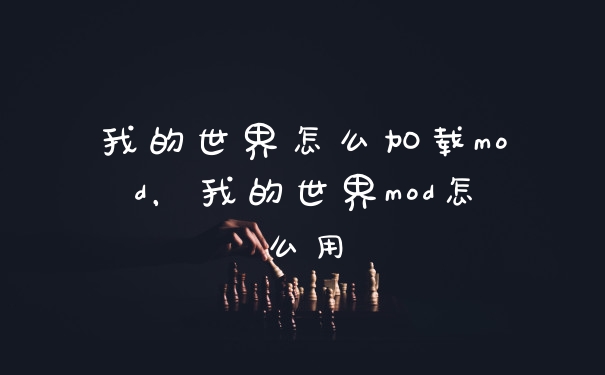 我的世界怎么加载mod，我的世界mod怎么用