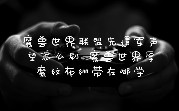 魔兽世界联盟先遣军声望怎么刷 魔兽世界厚魔纹布绷带在哪学