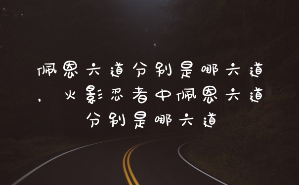 佩恩六道分别是哪六道，火影忍者中佩恩六道分别是哪六道