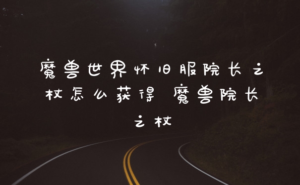 魔兽世界怀旧服院长之杖怎么获得 魔兽院长之杖