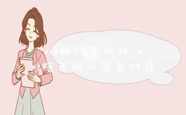 dnf阿修罗搬砖 dnf瞎子搬砖装备推荐