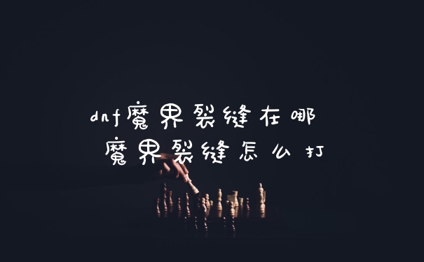 dnf魔界裂缝在哪 魔界裂缝怎么打