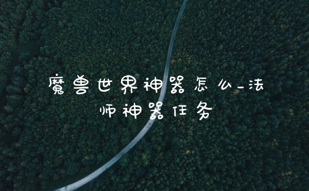 魔兽世界神器怎么_法师神器任务