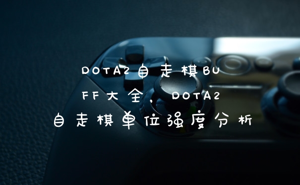 DOTA2自走棋BUFF大全，DOTA2自走棋单位强度分析