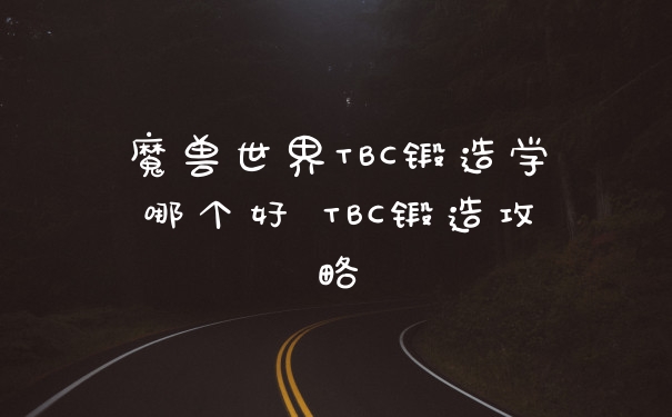魔兽世界TBC锻造学哪个好 TBC锻造攻略