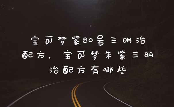 宝可梦紫80号三明治配方，宝可梦朱紫三明治配方有哪些