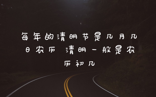 每年的清明节是几月几日农历 清明一般是农历初几