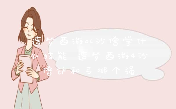 造梦西游ol沙僧学什么技能 造梦西游4沙僧铲和弓哪个强