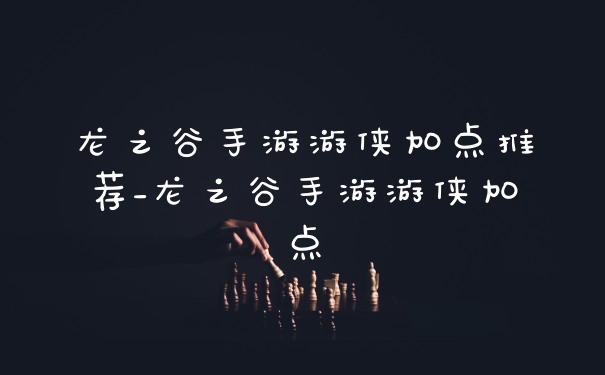 龙之谷手游游侠加点推荐_龙之谷手游游侠加点