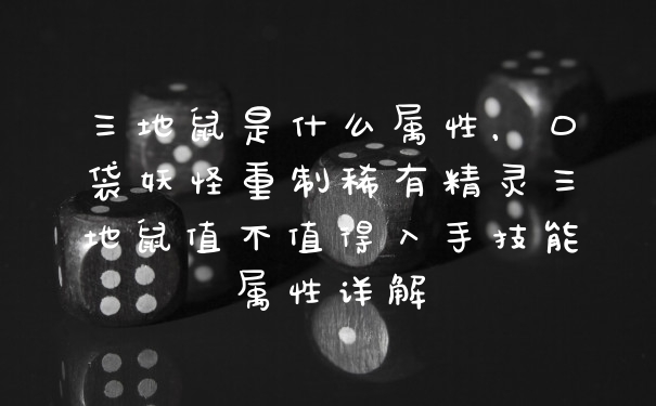 三地鼠是什么属性，口袋妖怪重制稀有精灵三地鼠值不值得入手技能属性详解