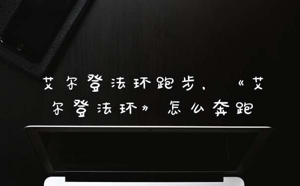 艾尔登法环跑步，《艾尔登法环》怎么奔跑