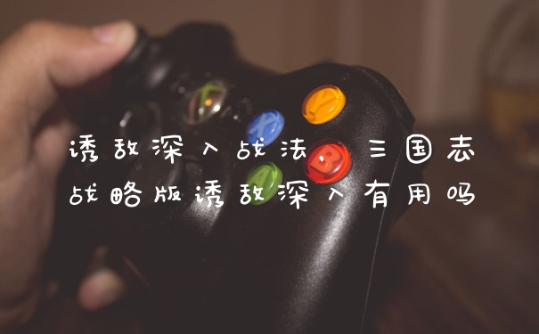 诱敌深入战法，三国志战略版诱敌深入有用吗