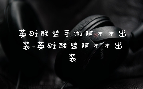 英雄联盟手游阿木木出装_英雄联盟阿木木出装