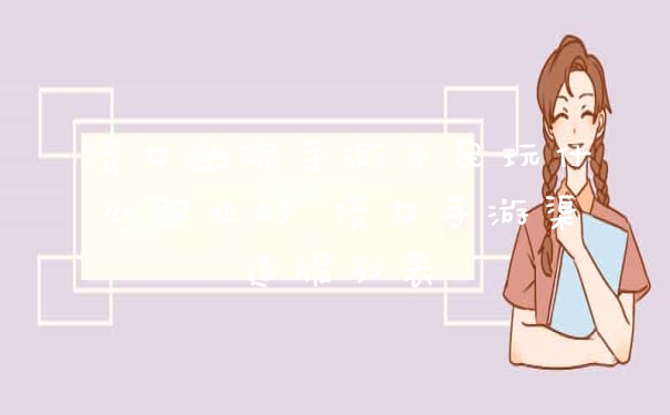 倩女幽魂手游平民玩什么职业好 倩女手游渠道服列表