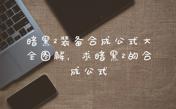 暗黑2装备合成公式大全图解，求暗黑2的合成公式