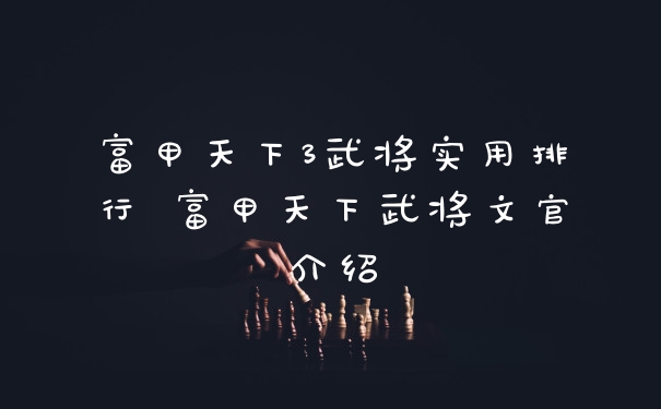 富甲天下3武将实用排行 富甲天下武将文官介绍